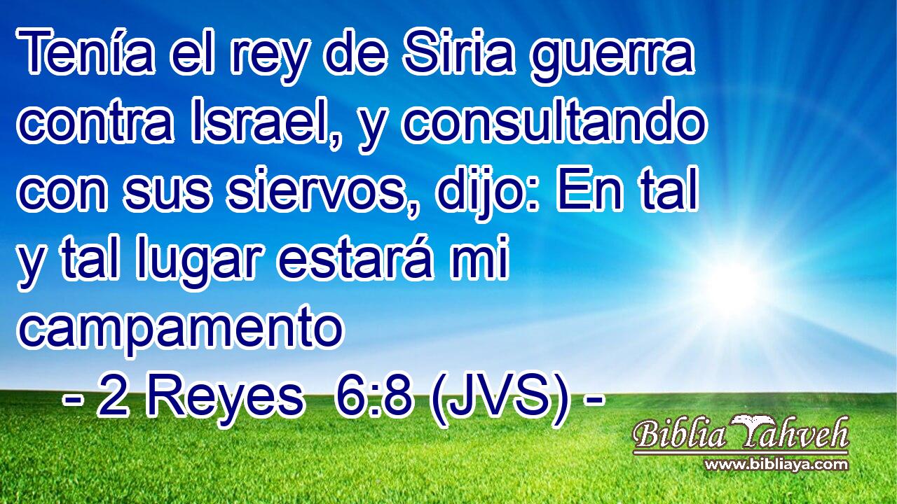 Tenía el rey de Siria guerra contra Israel, y consultando con sus siervos, dijo: En tal y tal lugar estará mi campamento