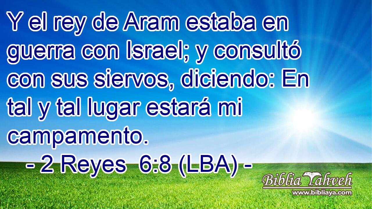 Y el rey de Aram estaba en guerra con Israel; y consultó con sus siervos, diciendo: En tal y tal lugar estará mi campamento.