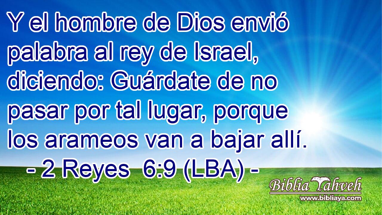Y el hombre de Dios envió palabra al rey de Israel, diciendo: Guárdate de no pasar por tal lugar, porque los arameos van a bajar allí.