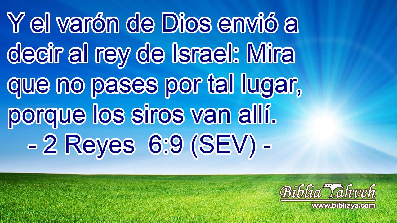 Y el varón de Dios envió a decir al rey de Israel: Mira que no pases por tal lugar, porque los siros van allí.