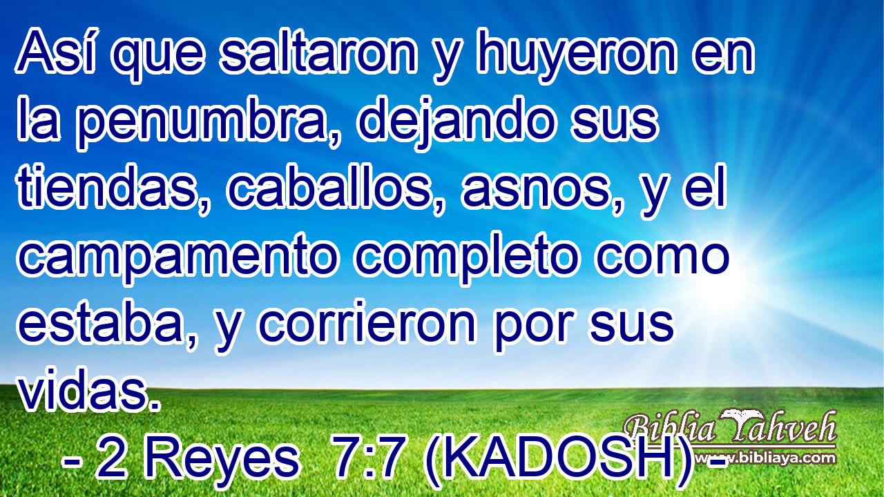  Así que saltaron y huyeron en la penumbra, dejando sus tiendas, caballos, asnos, y el campamento completo como estaba, y corrieron por sus vidas. 
