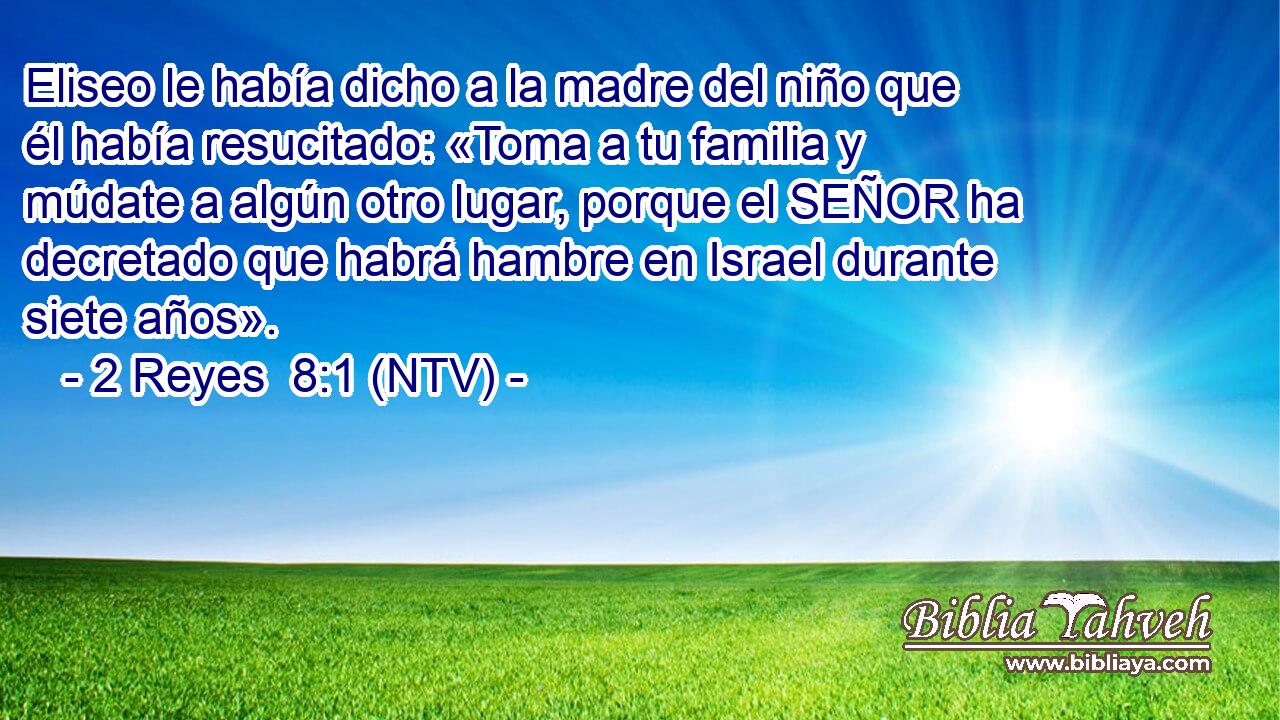 Eliseo le había dicho a la madre del niño que él había resucitado: «Toma a tu familia y múdate a algún otro lugar, porque el SEÑOR ha decretado que habrá hambre en Israel durante siete años».