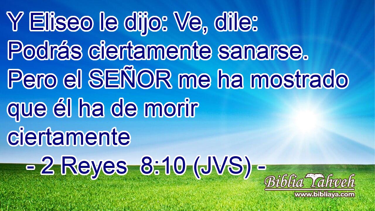 Y Eliseo le dijo: Ve, dile: Podrás ciertamente sanarse. Pero el SEÑOR me ha mostrado que él ha de morir ciertamente