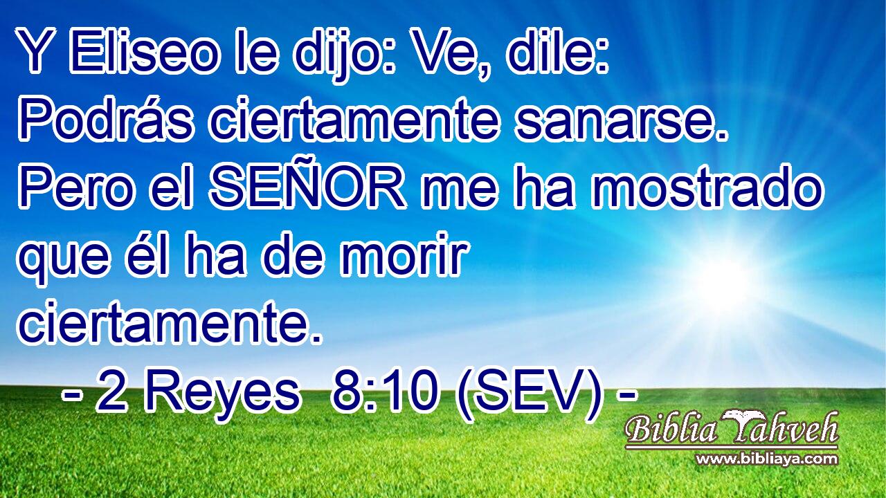 Y Eliseo le dijo: Ve, dile: Podrás ciertamente sanarse. Pero el SEÑOR me ha mostrado que él ha de morir ciertamente.