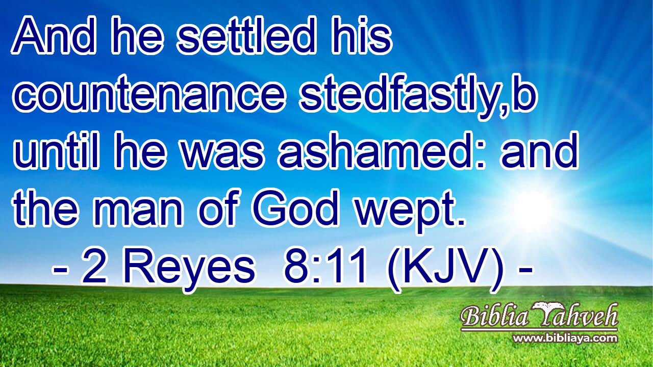 And he settled his countenance stedfastly,b until he was ashamed: and the man of God wept.