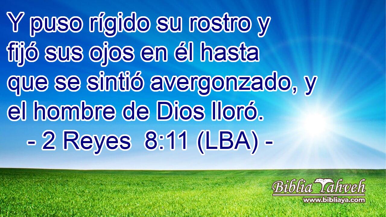 Y puso rígido su rostro y fijó sus ojos en él hasta que se sintió avergonzado, y el hombre de Dios lloró.