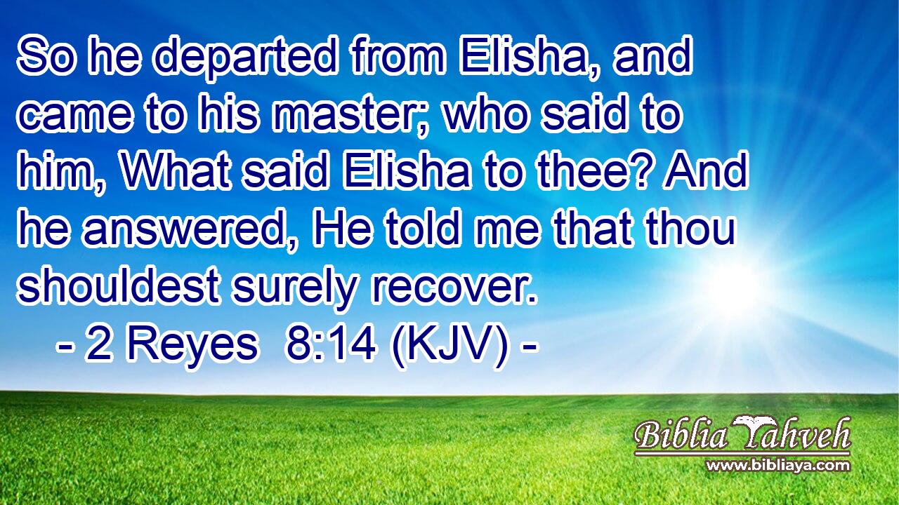 So he departed from Elisha, and came to his master; who said to him, What said Elisha to thee? And he answered, He told me that thou shouldest surely recover.