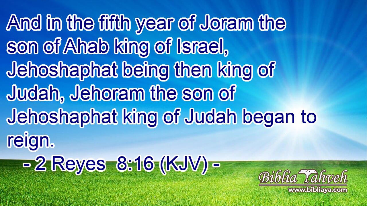And in the fifth year of Joram the son of Ahab king of Israel, Jehoshaphat being then king of Judah, Jehoram the son of Jehoshaphat king of Judah began to reign.
