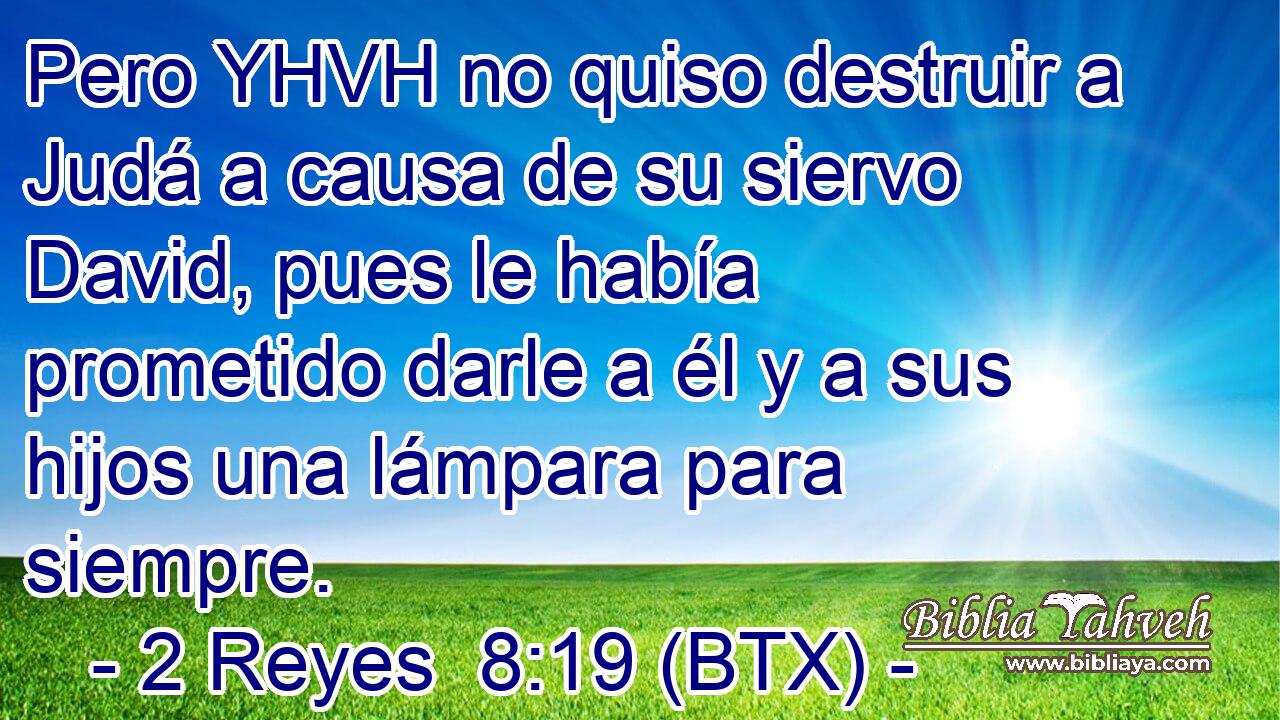 Pero YHVH no quiso destruir a Judá a causa de su siervo David, pues le había prometido darle a él y a sus hijos una lámpara para siempre.