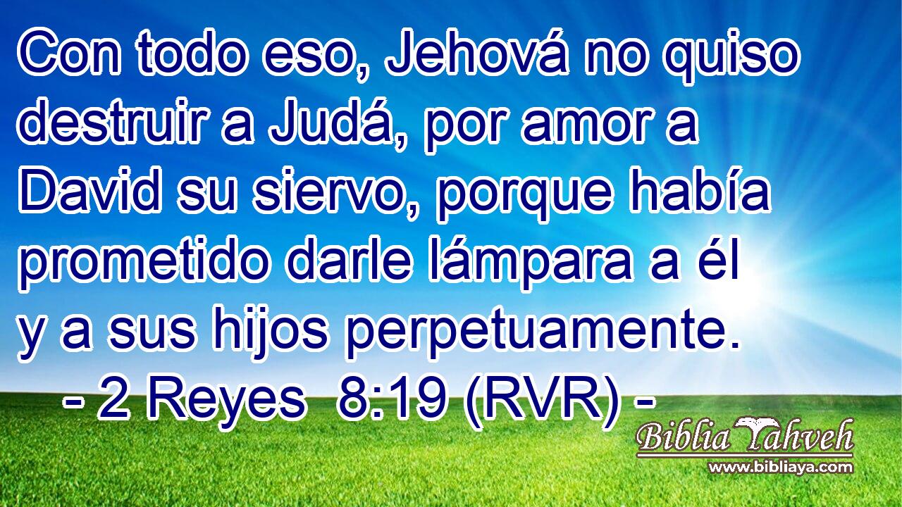 Con todo eso, Jehová no quiso destruir a Judá, por amor a David su siervo, porque había prometido darle lámpara a él y a sus hijos perpetuamente.