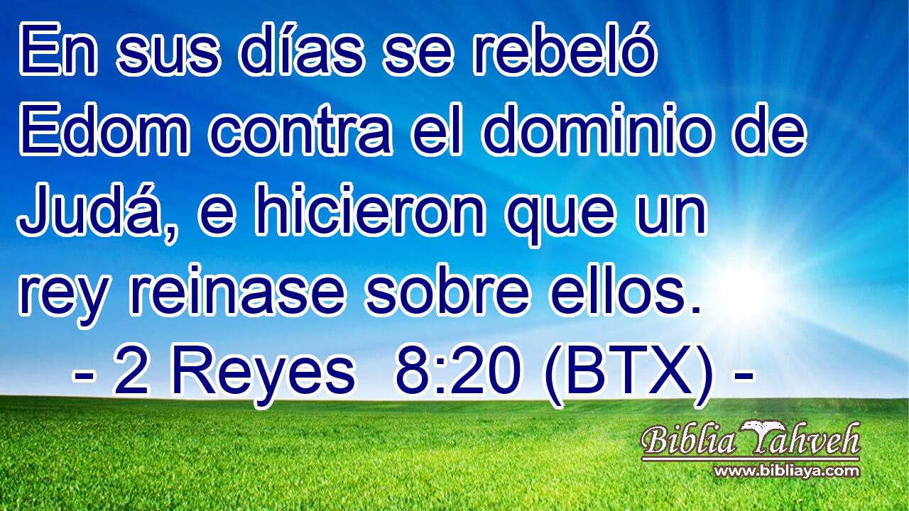 En sus días se rebeló Edom contra el dominio de Judá, e hicieron que un rey reinase sobre ellos.