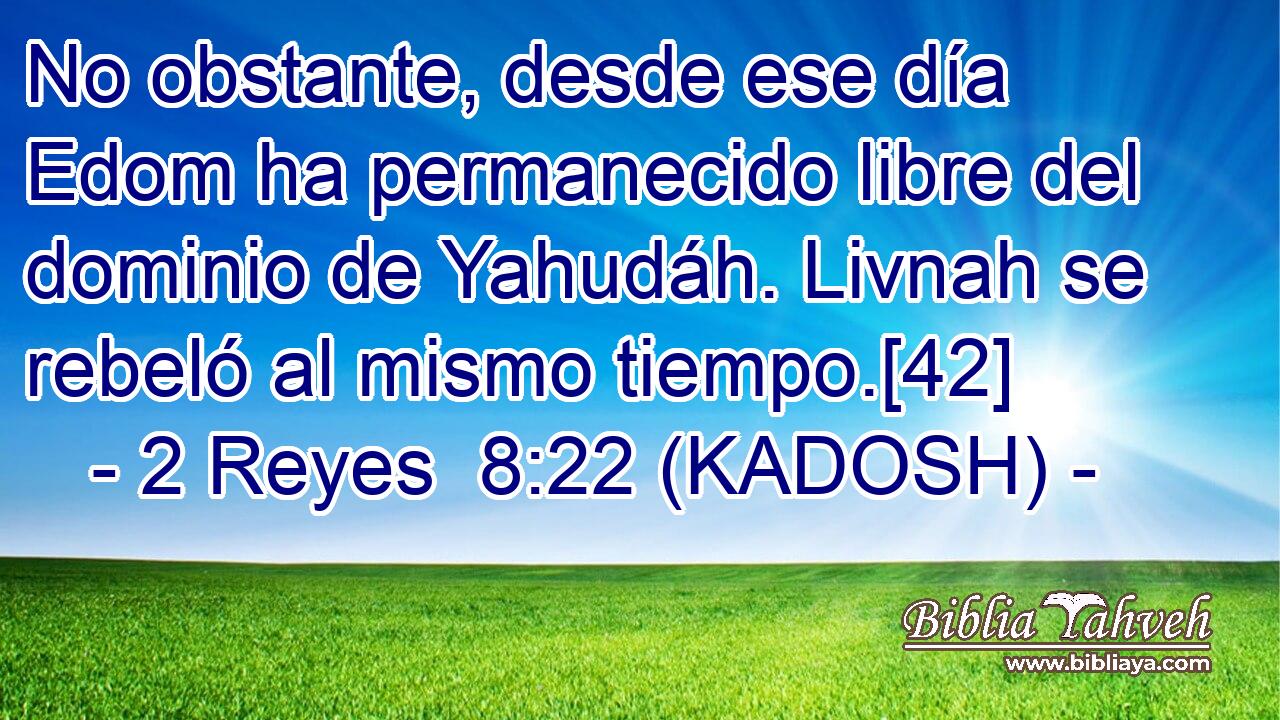  No obstante, desde ese día Edom ha permanecido libre del dominio de Yahudáh. Livnah se rebeló al mismo tiempo.[42] 