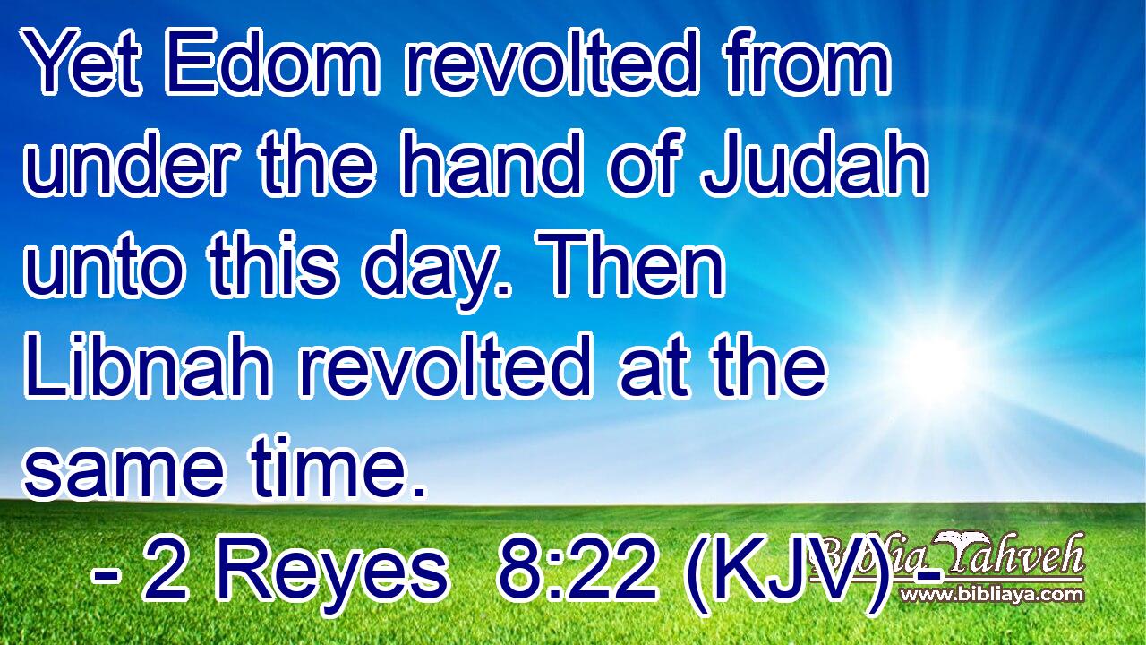 Yet Edom revolted from under the hand of Judah unto this day. Then Libnah revolted at the same time.