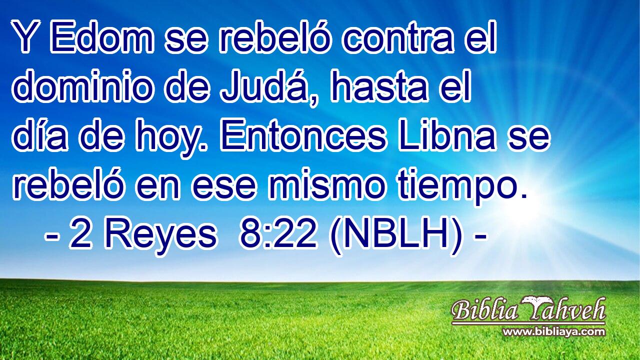  Y Edom se rebeló contra el dominio de Judá, hasta el día de hoy. Entonces Libna se rebeló en ese mismo tiempo. 