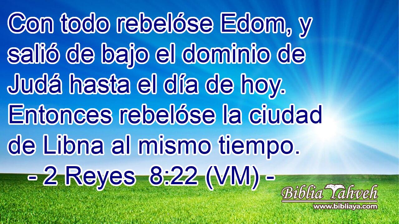  Con todo rebelóse Edom, y salió de bajo el dominio de Judá hasta el día de hoy. Entonces rebelóse la ciudad de Libna al mismo tiempo. 