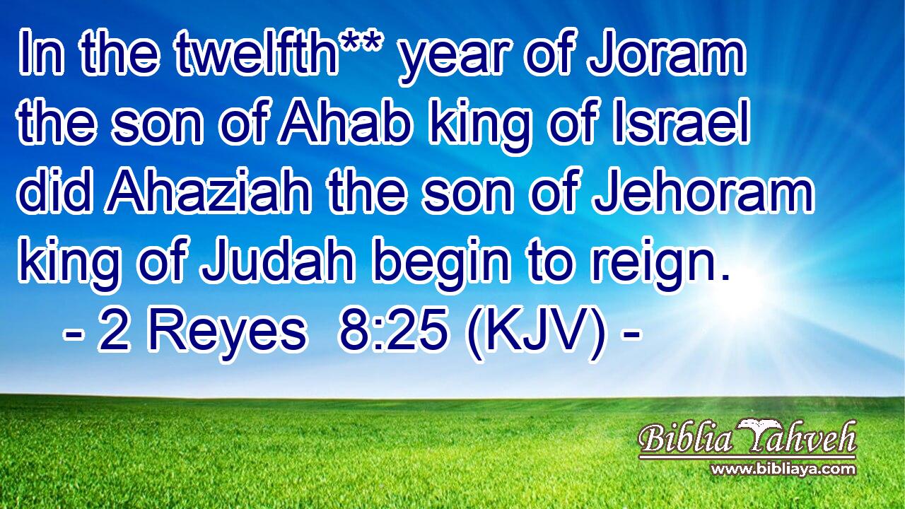 In the twelfth** year of Joram the son of Ahab king of Israel did Ahaziah the son of Jehoram king of Judah begin to reign.