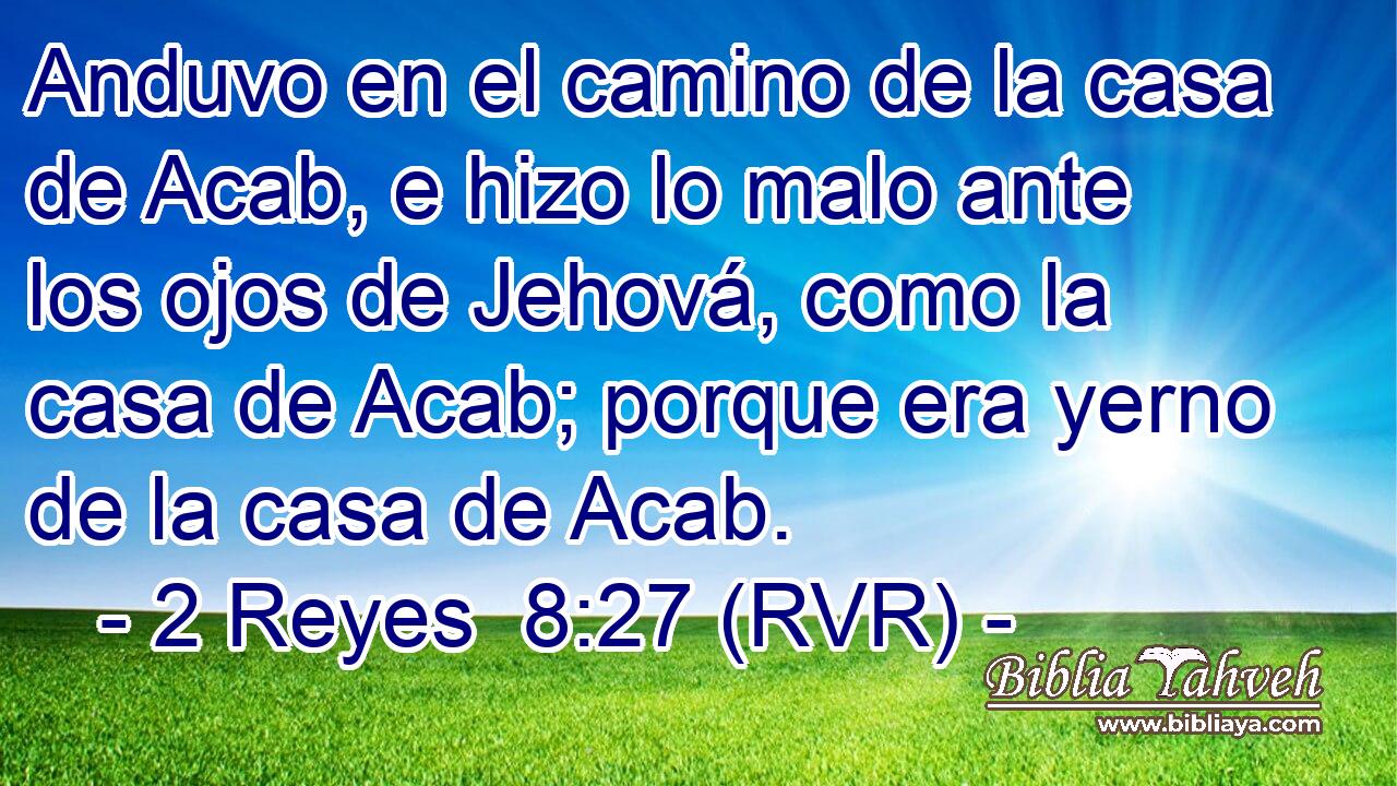 Anduvo en el camino de la casa de Acab, e hizo lo malo ante los ojos de Jehová, como la casa de Acab; porque era yerno de la casa de Acab.