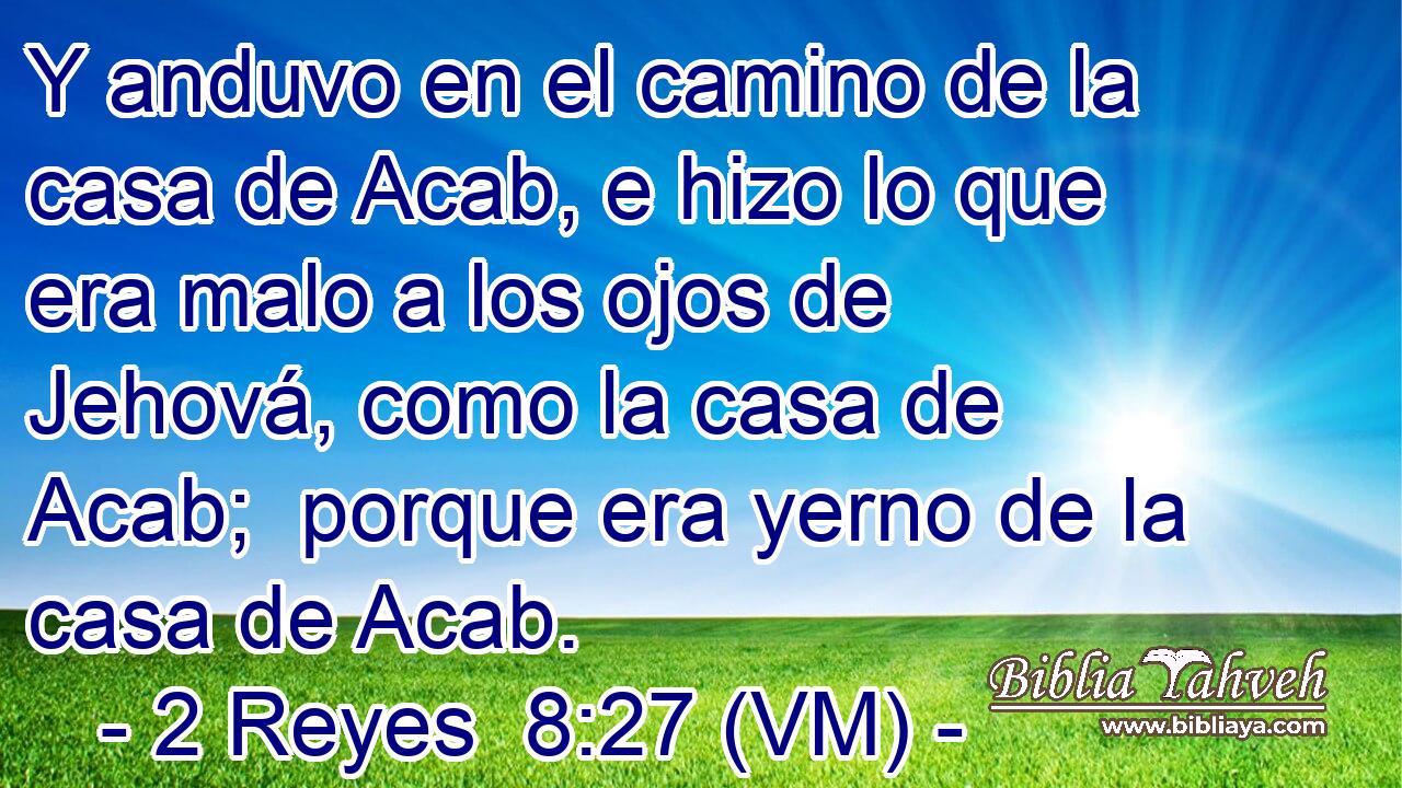  Y anduvo en el camino de la casa de Acab, e hizo lo que era malo a los ojos de Jehová, como la casa de Acab;  porque era yerno de la casa de Acab. 