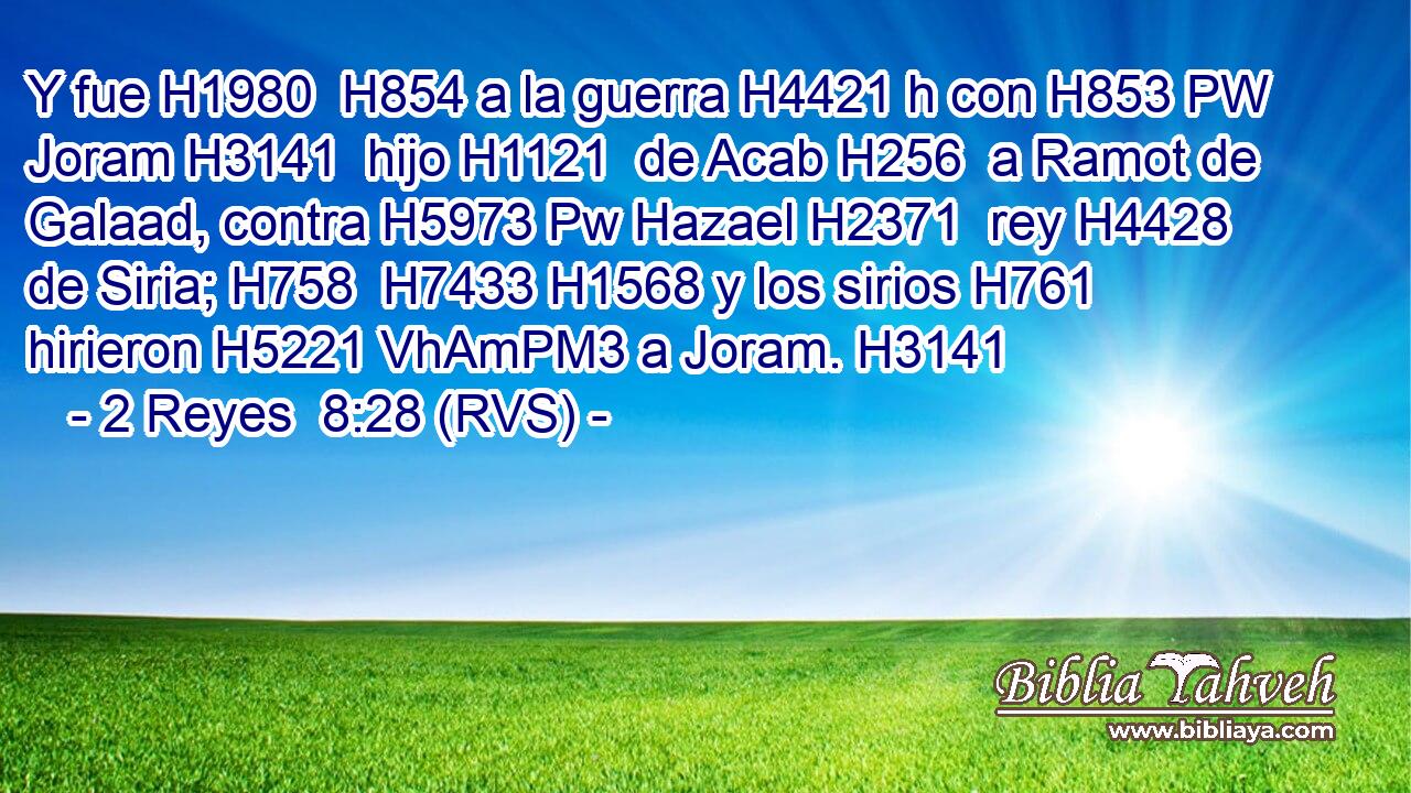 Y fue H1980  H854 a la guerra H4421 h con H853 PW Joram H3141  hijo H1121  de Acab H256  a Ramot de Galaad, contra H5973 Pw Hazael H2371  rey H4428  de Siria; H758  H7433 H1568 y los sirios H761  hirieron H5221 VhAmPM3 a Joram. H3141  