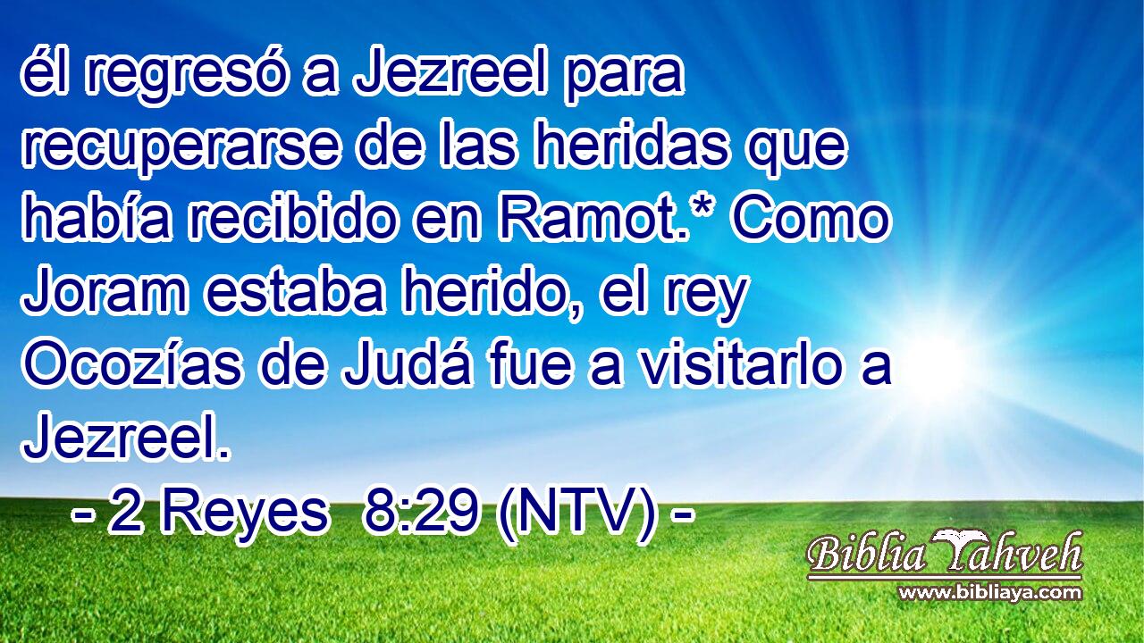 él regresó a Jezreel para recuperarse de las heridas que había recibido en Ramot.* Como Joram estaba herido, el rey Ocozías de Judá fue a visitarlo a Jezreel.