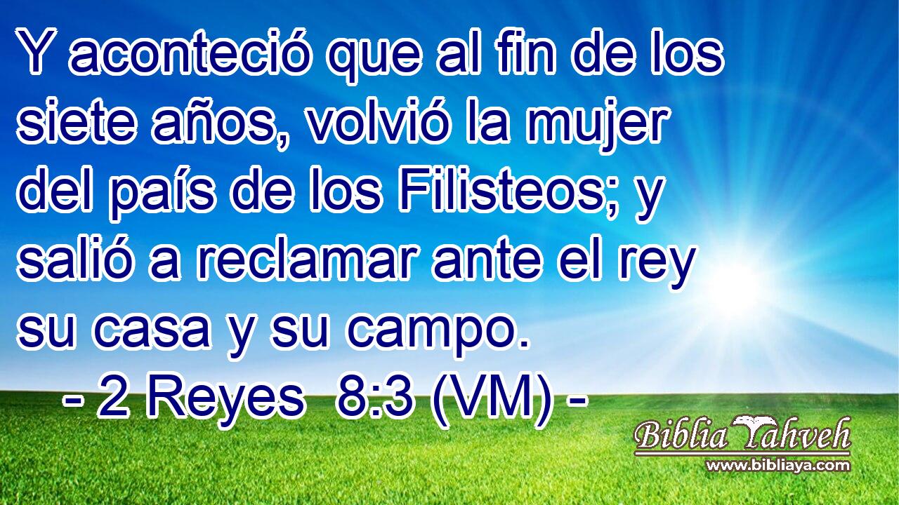  Y aconteció que al fin de los siete años, volvió la mujer del país de los Filisteos; y salió a reclamar ante el rey su casa y su campo. 