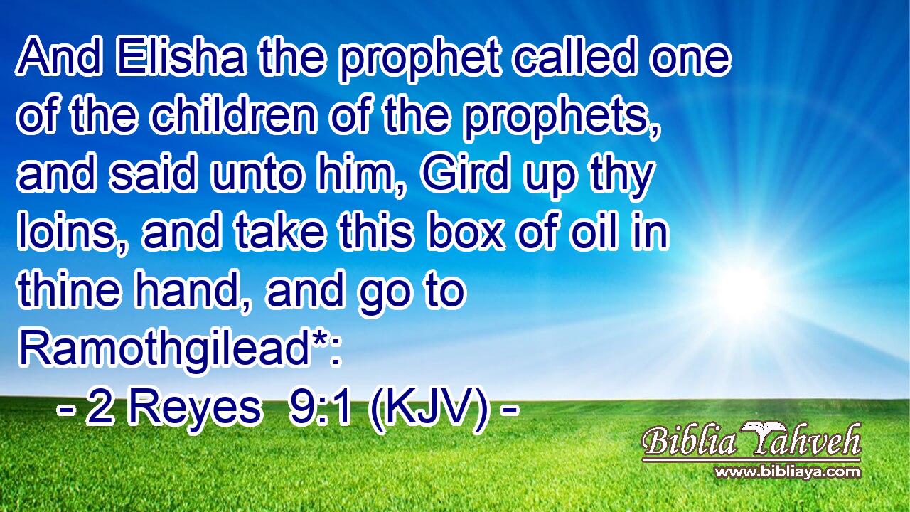 And Elisha the prophet called one of the children of the prophets, and said unto him, Gird up thy loins, and take this box of oil in thine hand, and go to Ramothgilead*:
