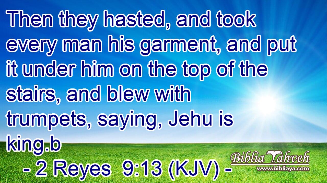 Then they hasted, and took every man his garment, and put it under him on the top of the stairs, and blew with trumpets, saying, Jehu is king.b