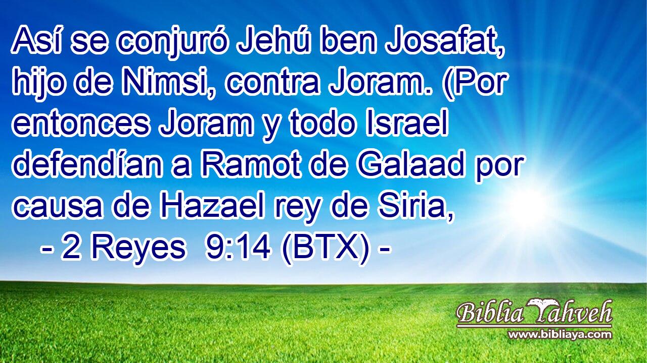 Así se conjuró Jehú ben Josafat, hijo de Nimsi, contra Joram. (Por entonces Joram y todo Israel defendían a Ramot de Galaad por causa de Hazael rey de Siria,