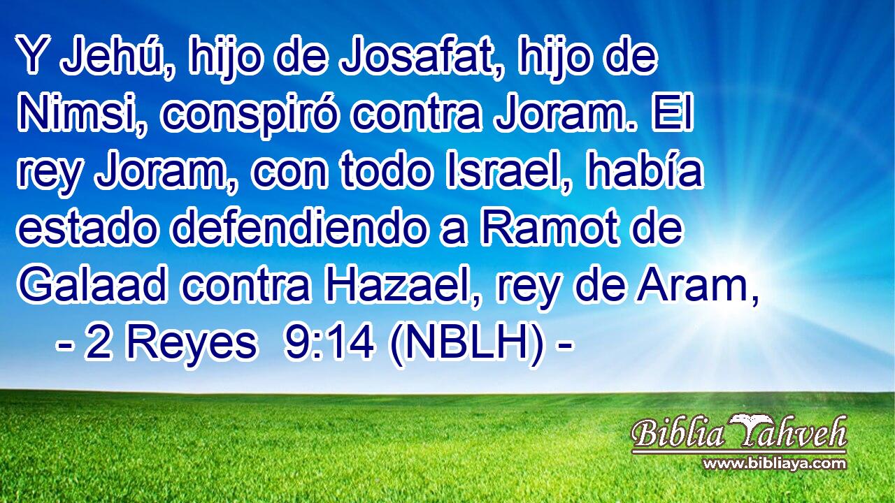  Y Jehú, hijo de Josafat, hijo de Nimsi, conspiró contra Joram. El rey Joram, con todo Israel, había estado defendiendo a Ramot de Galaad contra Hazael, rey de Aram, 
