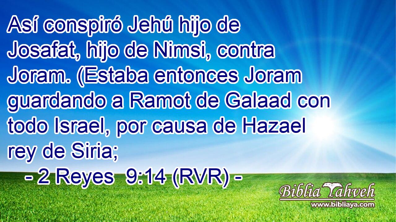 Así conspiró Jehú hijo de Josafat, hijo de Nimsi, contra Joram. (Estaba entonces Joram guardando a Ramot de Galaad con todo Israel, por causa de Hazael rey de Siria;