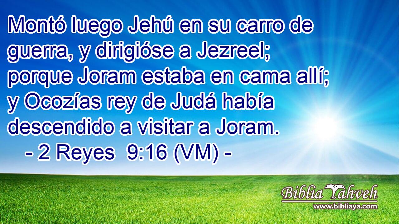  Montó luego Jehú en su carro de guerra, y dirigióse a Jezreel; porque Joram estaba en cama allí; y Ocozías rey de Judá había descendido a visitar a Joram. 