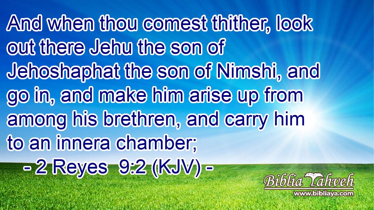 And when thou comest thither, look out there Jehu the son of Jehoshaphat the son of Nimshi, and go in, and make him arise up from among his brethren, and carry him to an innera chamber;