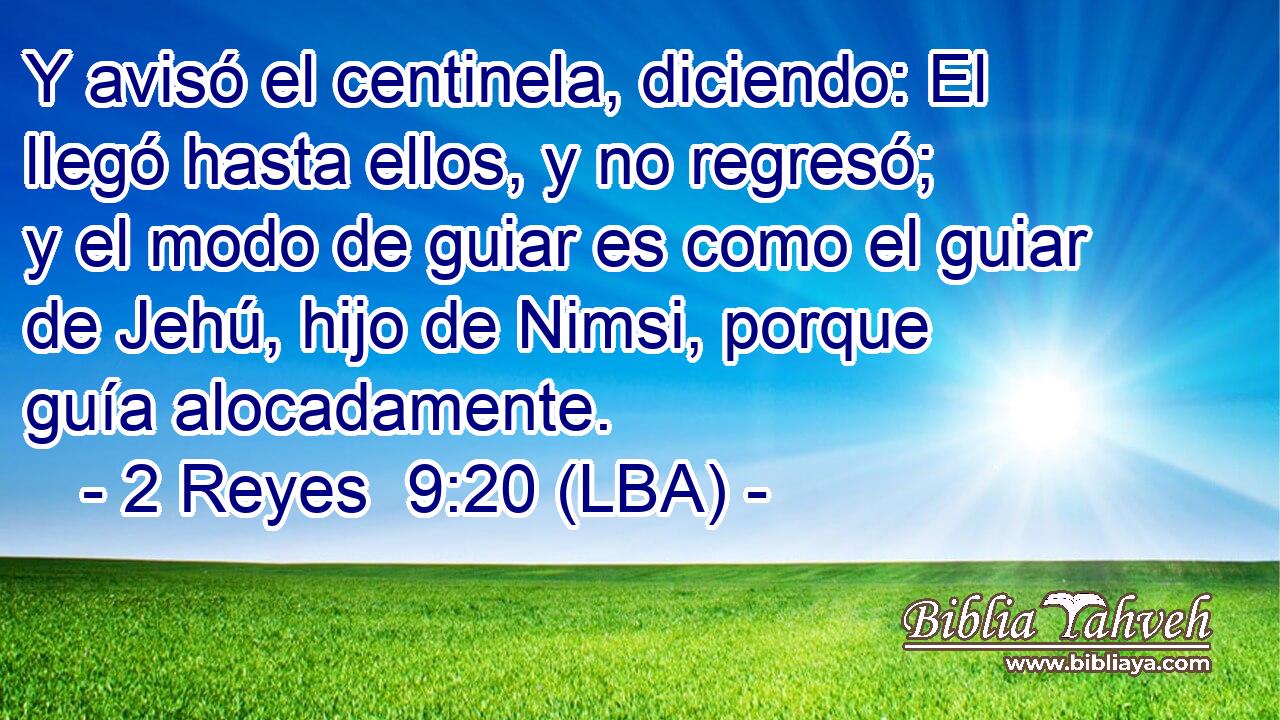 Y avisó el centinela, diciendo: El llegó hasta ellos, y no regresó; y el modo de guiar es como el guiar de Jehú, hijo de Nimsi, porque guía alocadamente.