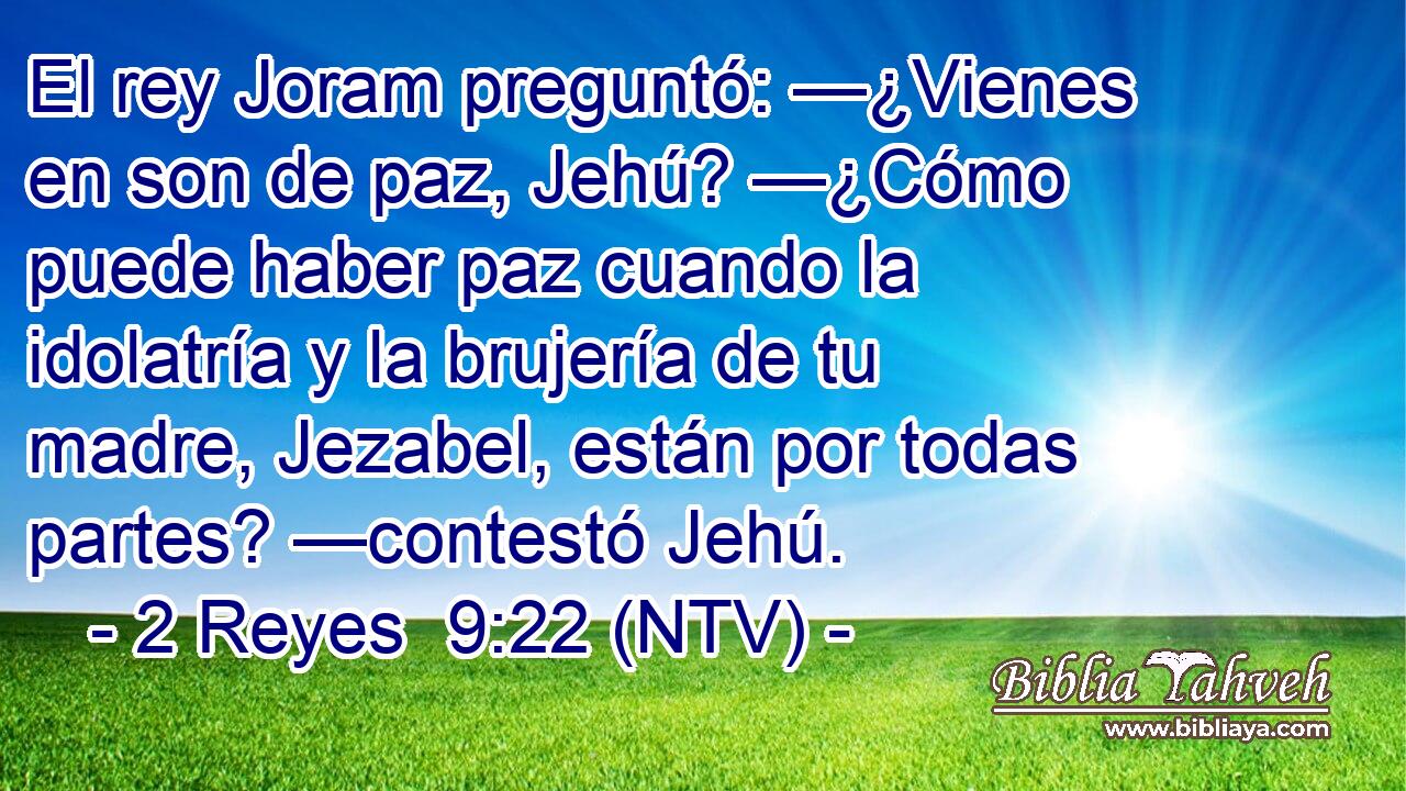 El rey Joram preguntó: —¿Vienes en son de paz, Jehú? —¿Cómo puede haber paz cuando la idolatría y la brujería de tu madre, Jezabel, están por todas partes? —contestó Jehú.