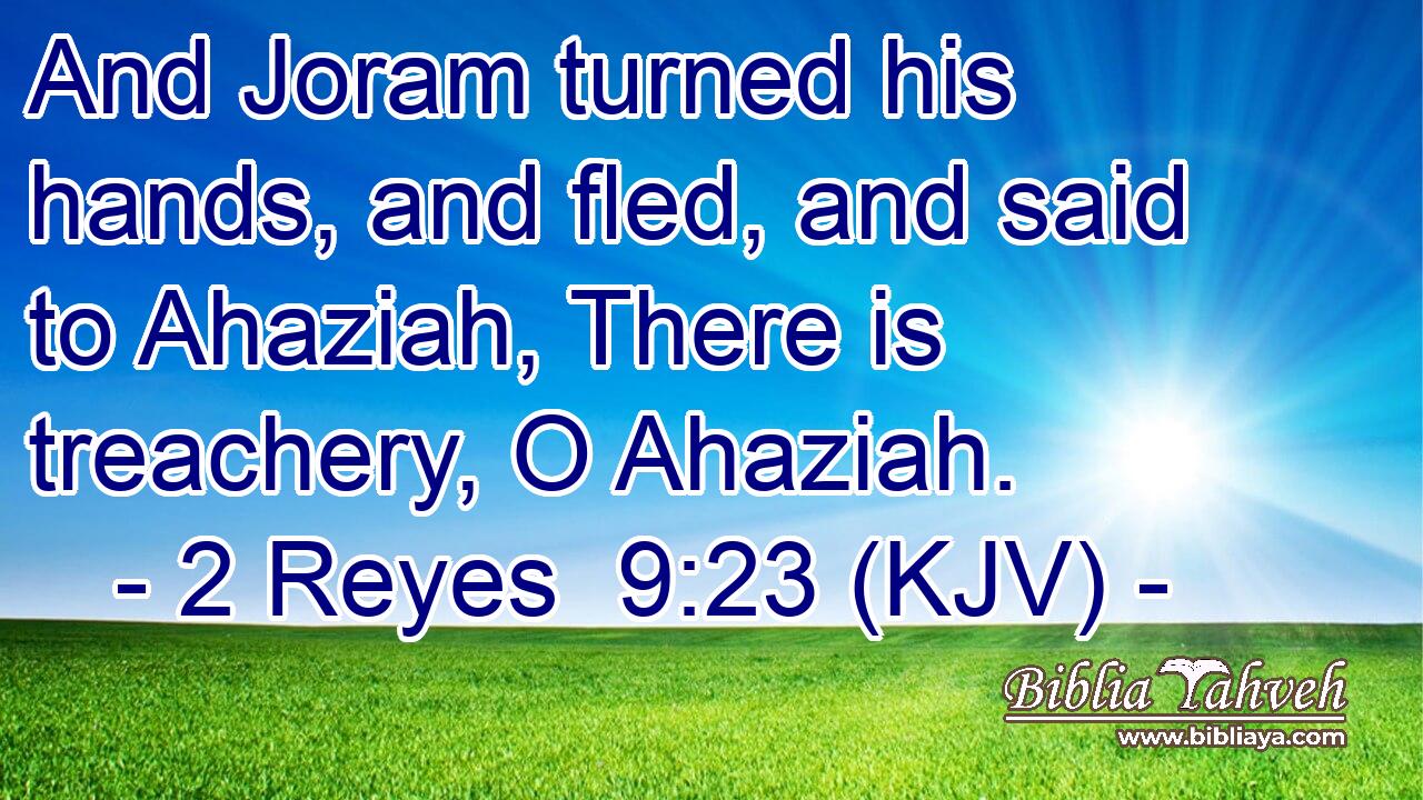 And Joram turned his hands, and fled, and said to Ahaziah, There is treachery, O Ahaziah.