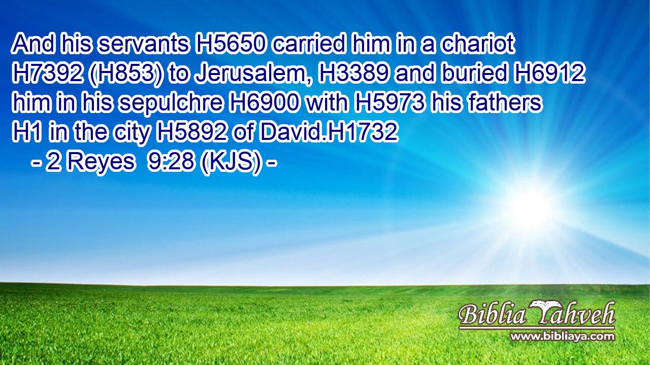 And his servants H5650 carried him in a chariot H7392 (H853) to Jerusalem, H3389 and buried H6912 him in his sepulchre H6900 with H5973 his fathers H1 in the city H5892 of David.H1732