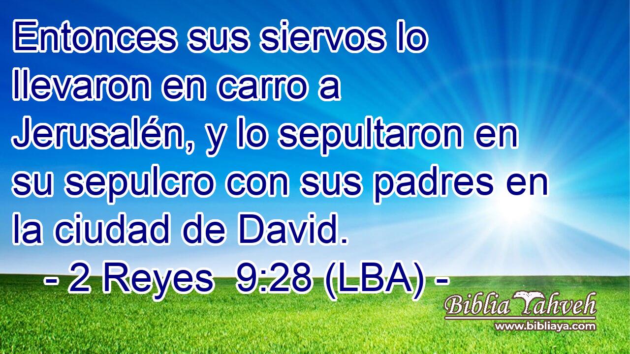 Entonces sus siervos lo llevaron en carro a Jerusalén, y lo sepultaron en su sepulcro con sus padres en la ciudad de David.