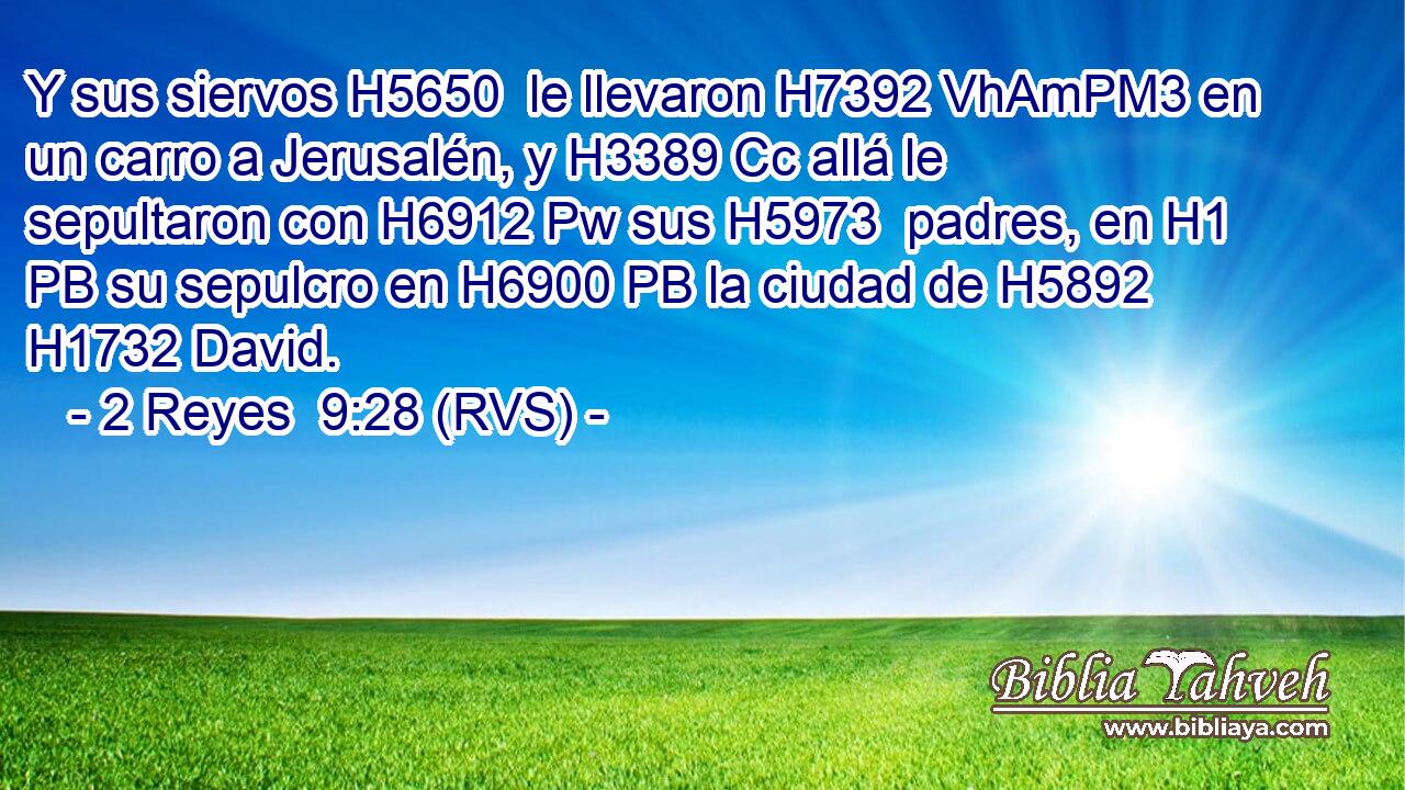 Y sus siervos H5650  le llevaron H7392 VhAmPM3 en un carro a Jerusalén, y H3389 Cc allá le sepultaron con H6912 Pw sus H5973  padres, en H1 PB su sepulcro en H6900 PB la ciudad de H5892 H1732 David. 