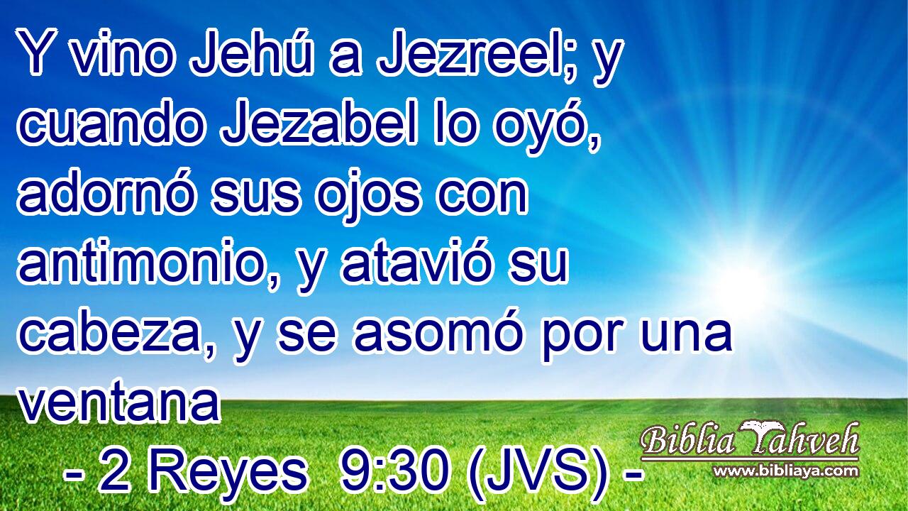 Y vino Jehú a Jezreel; y cuando Jezabel lo oyó, adornó sus ojos con antimonio, y atavió su cabeza, y se asomó por una ventana