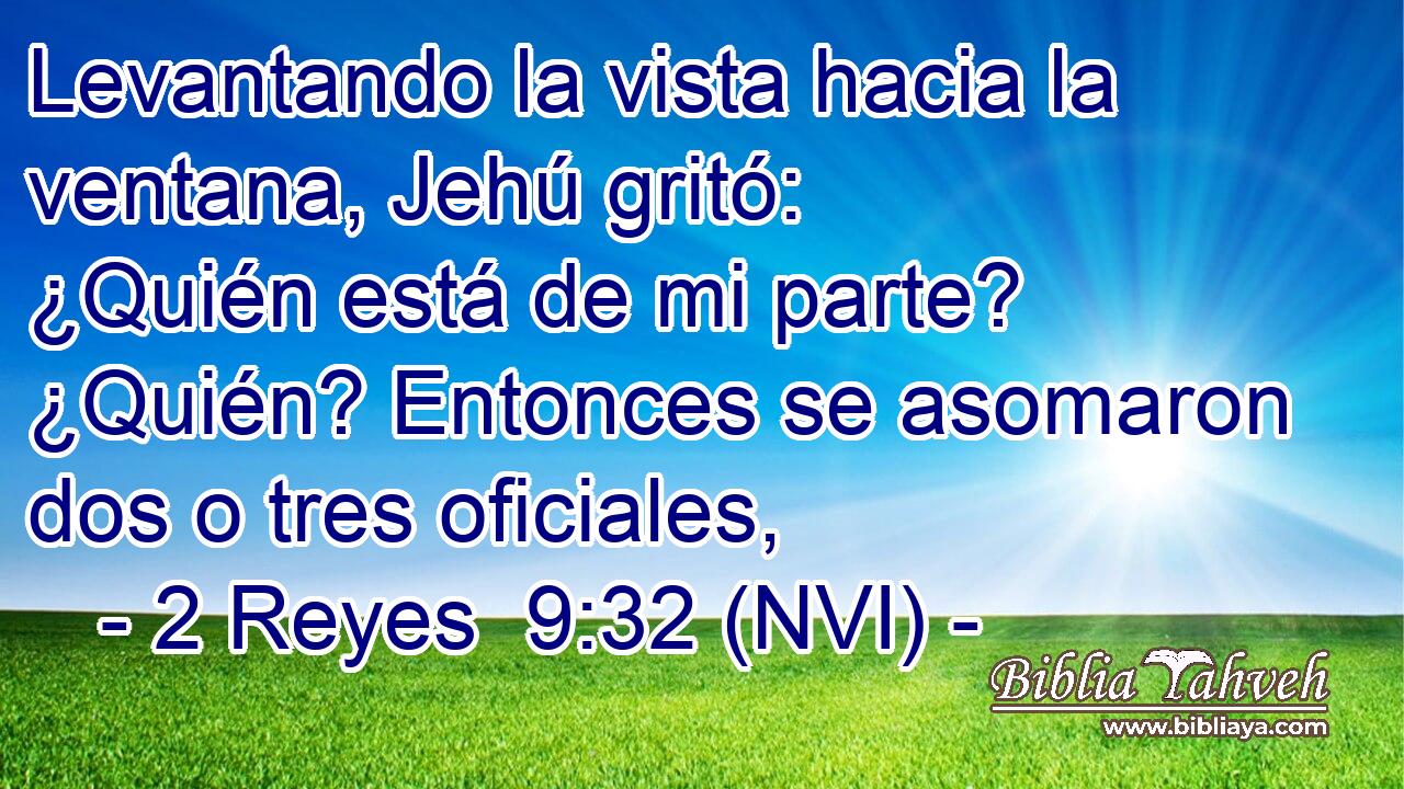  Levantando la vista hacia la ventana, Jehú gritó: ¿Quién está de mi parte? ¿Quién? Entonces se asomaron dos o tres oficiales, 