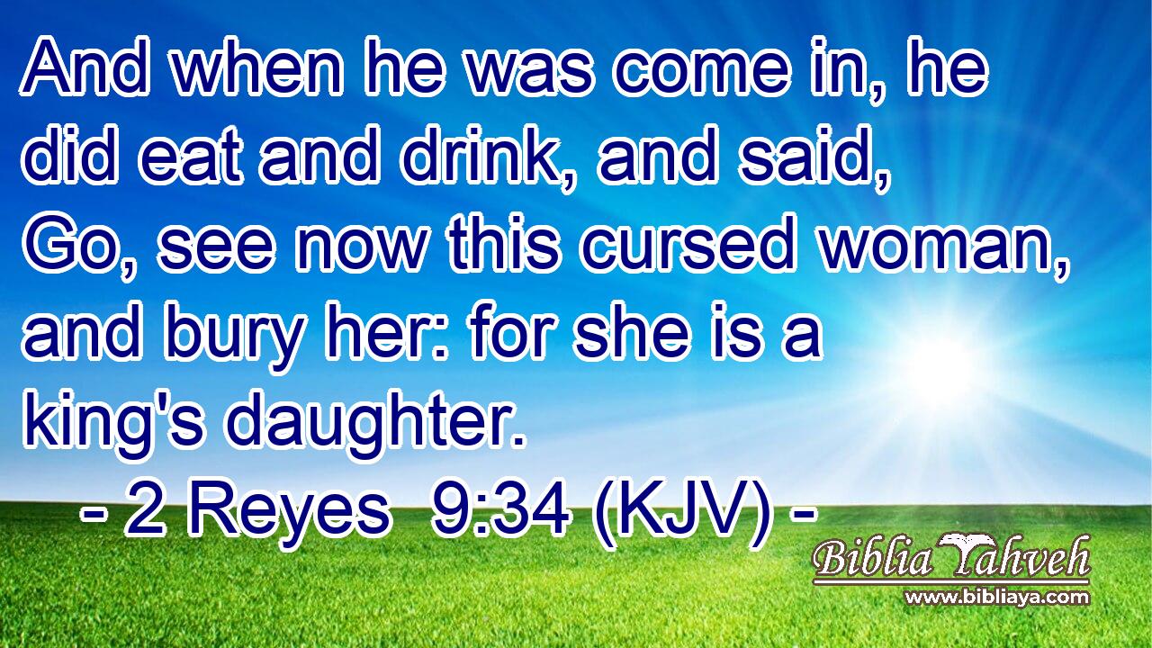 And when he was come in, he did eat and drink, and said, Go, see now this cursed woman, and bury her: for she is a king's daughter.