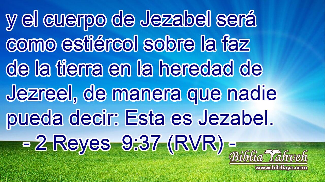 y el cuerpo de Jezabel será como estiércol sobre la faz de la tierra en la heredad de Jezreel, de manera que nadie pueda decir: Esta es Jezabel.