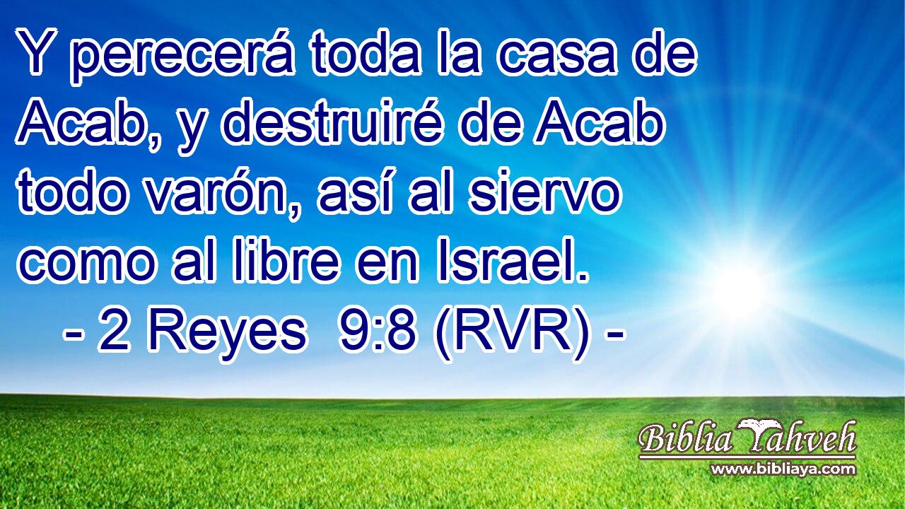 Y perecerá toda la casa de Acab, y destruiré de Acab todo varón, así al siervo como al libre en Israel.