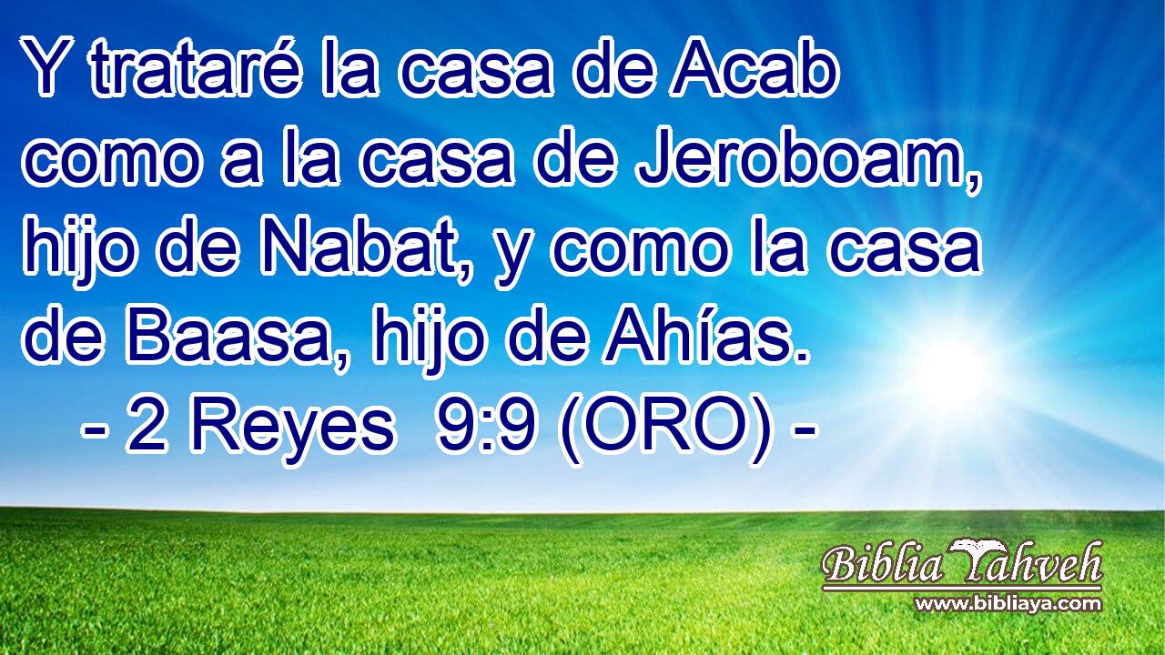  Y trataré la casa de Acab como a la casa de Jeroboam, hijo de Nabat, y como la casa de Baasa, hijo de Ahías. 