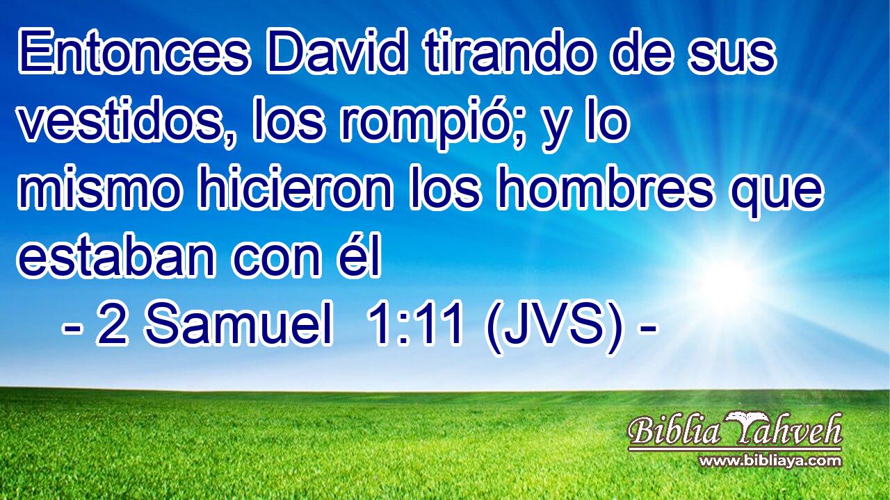 Entonces David tirando de sus vestidos, los rompió; y lo mismo hicieron los hombres que estaban con él