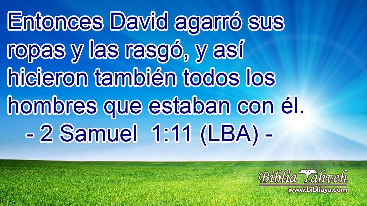Entonces David agarró sus ropas y las rasgó, y así hicieron también todos los hombres que estaban con él.