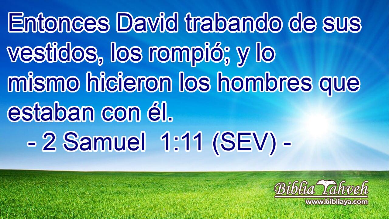 Entonces David trabando de sus vestidos, los rompió; y lo mismo hicieron los hombres que estaban con él.