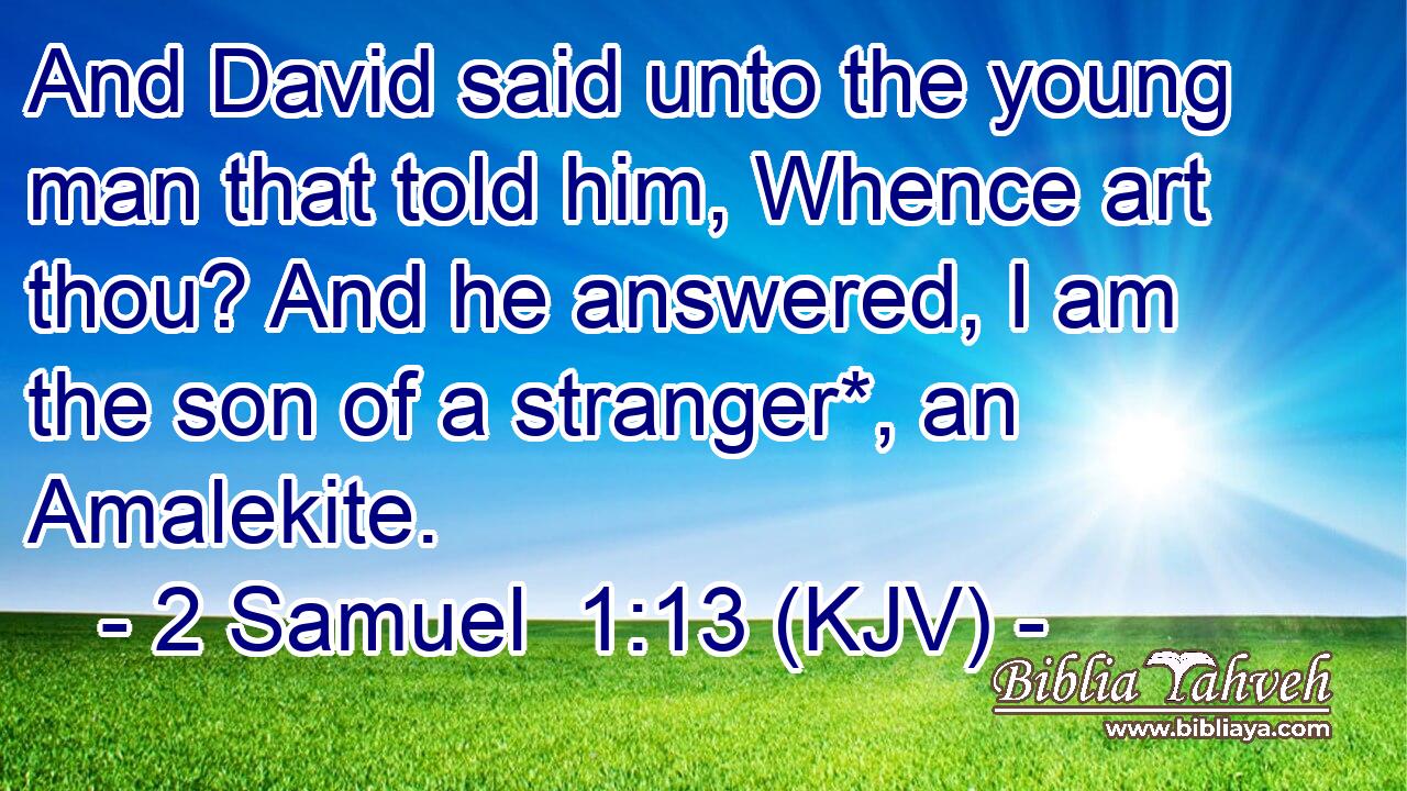 And David said unto the young man that told him, Whence art thou? And he answered, I am the son of a stranger*, an Amalekite.