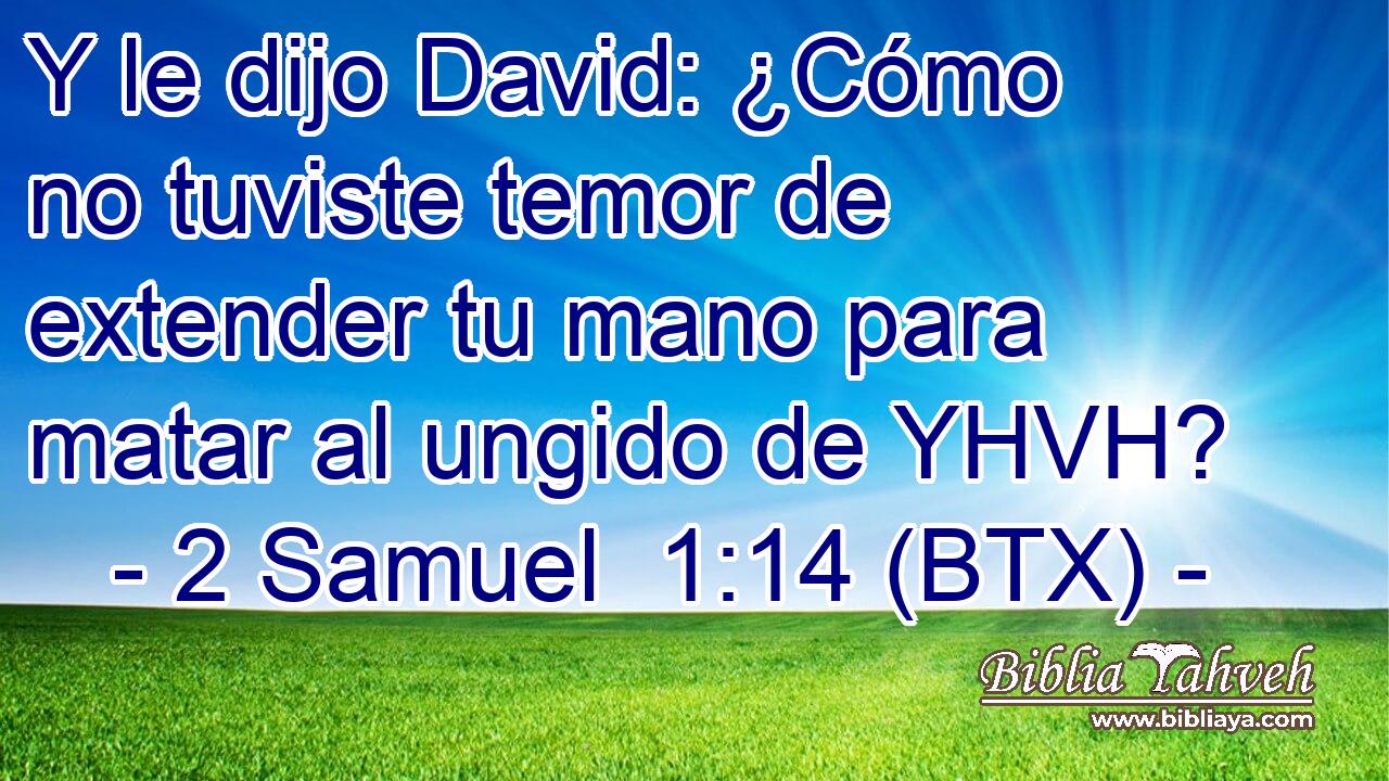 Y le dijo David: ¿Cómo no tuviste temor de extender tu mano para matar al ungido de YHVH?