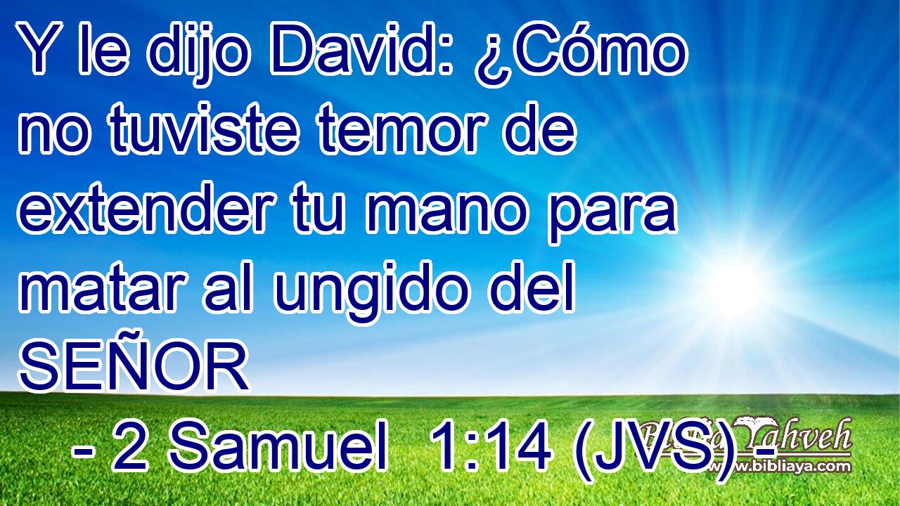 Y le dijo David: ¿Cómo no tuviste temor de extender tu mano para matar al ungido del SEÑOR